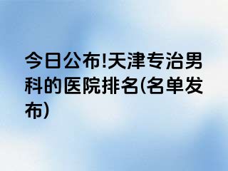 今日公布!天津专治男科的医院排名(名单发布)