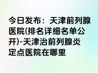今日发布：天津前列腺医院(排名详细名单公开)-天津治前列腺炎定点医院在哪里