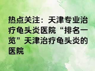 热点关注：天津专业治疗龟头炎医院“排名一览”天津治疗龟头炎的医院