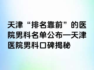 天津“排名靠前”的医院男科名单公布—天津医院男科口碑揭秘