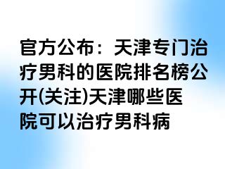官方公布：天津专门治疗男科的医院排名榜公开(关注)天津哪些医院可以治疗男科病