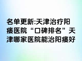 名单更新:天津治疗阳痿医院“口碑排名”天津哪家医院能治阳痿好