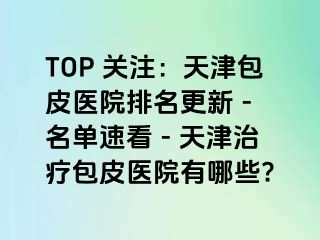 TOP 关注：天津包皮医院排名更新 - 名单速看 - 天津治疗包皮医院有哪些?