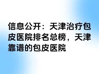 信息公开：天津治疗包皮医院排名总榜，天津靠谱的包皮医院