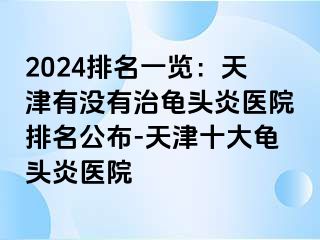 2024排名一览：天津有没有治龟头炎医院排名公布-天津十大龟头炎医院