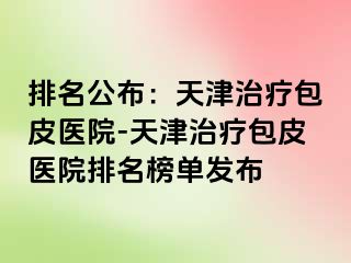 排名公布：天津治疗包皮医院-天津治疗包皮医院排名榜单发布