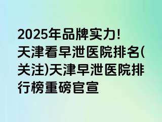 2025年品牌实力!天津看早泄医院排名(关注)天津早泄医院排行榜重磅官宣