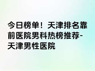 今日榜单！天津排名靠前医院男科热榜推荐-天津男性医院