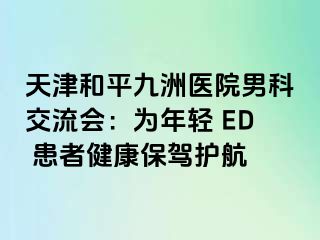 天津和平九洲医院男科交流会：为年轻 ED 患者健康保驾护航