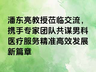 潘东亮教授莅临交流，携手专家团队共谋男科医疗服务精准高效发展新篇章