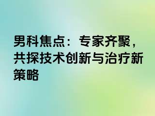男科焦点：专家齐聚，共探技术创新与治疗新策略