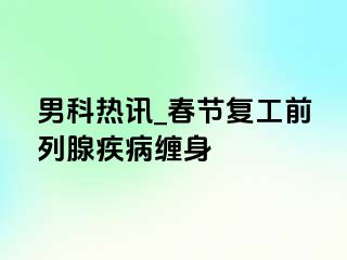 男科热讯_春节复工前列腺疾病缠身