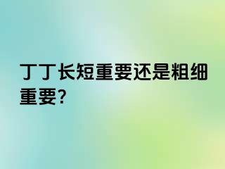 丁丁长短重要还是粗细重要？