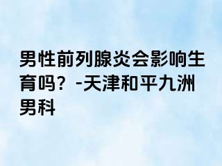 男性前列腺炎会影响生育吗？-天津和平九洲男科