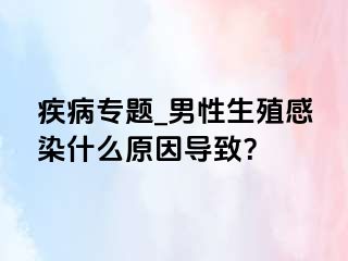 疾病专题_男性生殖感染什么原因导致？