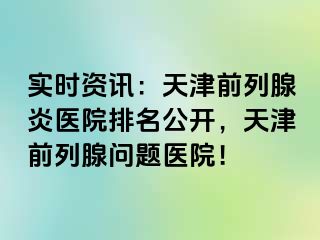 实时资讯：天津前列腺炎医院排名公开，天津前列腺问题医院！