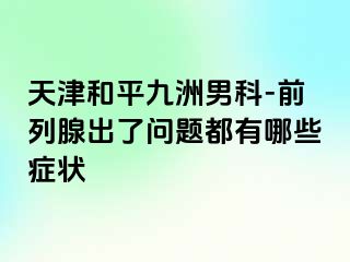 天津和平九洲男科-前列腺出了问题都有哪些症状