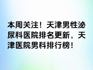 本周关注！天津男性泌尿科医院排名更新，天津医院男科排行榜！