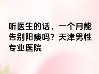 听医生的话，一个月能告别阳痿吗？天津男性专业医院