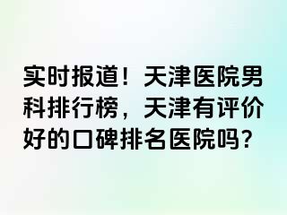 实时报道！天津医院男科排行榜，天津有评价好的口碑排名医院吗？