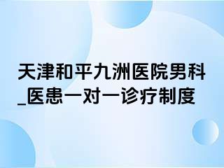 天津和平九洲医院男科_医患一对一诊疗制度