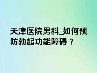 天津医院男科_如何预防勃起功能障碍 ?