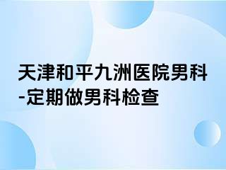 天津和平九洲医院男科-定期做男科检查