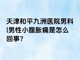 天津和平九洲医院男科|男性小腹胀痛是怎么回事？