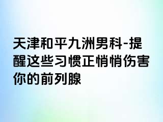 天津和平九洲男科-提醒这些习惯正悄悄伤害你的前列腺