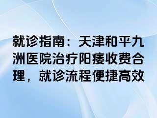 就诊指南：天津和平九洲医院治疗阳痿收费合理，就诊流程便捷高效