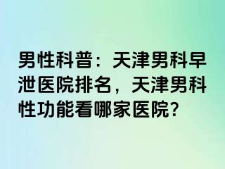男性科普：天津男科早泄医院排名，天津男科性功能看哪家医院？