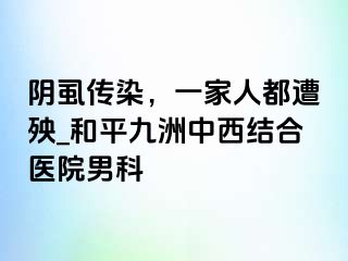 阴虱传染，一家人都遭殃_和平九洲中西结合医院男科