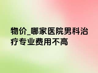 物价_哪家医院男科治疗专业费用不高