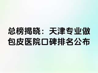 总榜揭晓：天津专业做包皮医院口碑排名公布