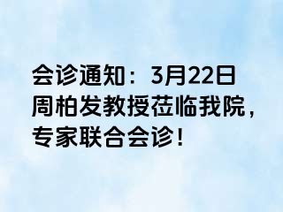 会诊通知：3月22日周柏发教授莅临我院，专家联合会诊！