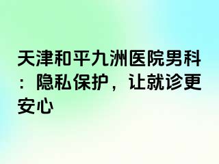天津和平九洲医院男科：隐私保护，让就诊更安心