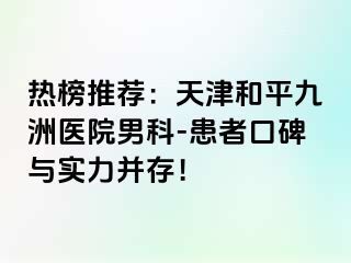 热榜推荐：天津和平九洲医院男科-患者口碑与实力并存！