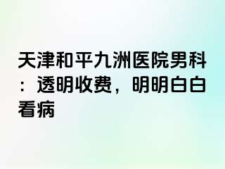 天津和平九洲医院男科：透明收费，明明白白看病