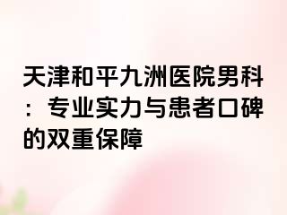 天津和平九洲医院男科：专业实力与患者口碑的双重保障