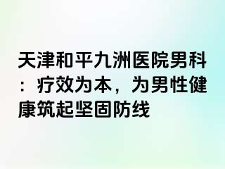 天津和平九洲医院男科：疗效为本，为男性健康筑起坚固防线