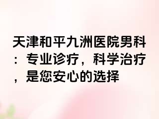 天津和平九洲医院男科：专业诊疗，科学治疗，是您安心的选择