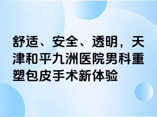 舒适、安全、透明，天津和平九洲医院男科重塑包皮手术新体验