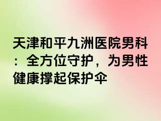 天津和平九洲医院男科：全方位守护，为男性健康撑起保护伞
