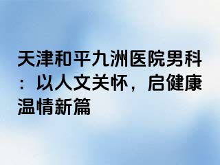 天津和平九洲医院男科：以人文关怀，启健康温情新篇