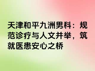 天津和平九洲男科：规范诊疗与人文并举，筑就医患安心之桥