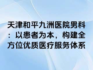 天津和平九洲医院男科：以患者为本，构建全方位优质医疗服务体系