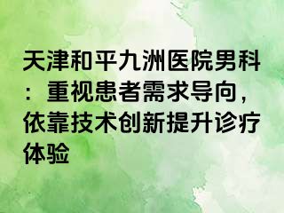 天津和平九洲医院男科：重视患者需求导向，依靠技术创新提升诊疗体验