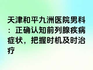 天津和平九洲医院男科：正确认知前列腺疾病症状，把握时机及时治疗