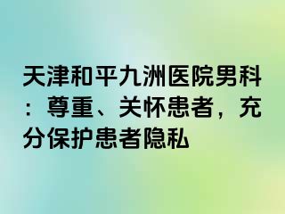 天津和平九洲医院男科：尊重、关怀患者，充分保护患者隐私