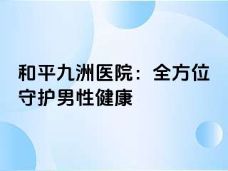 和平九洲医院：全方位守护男性健康